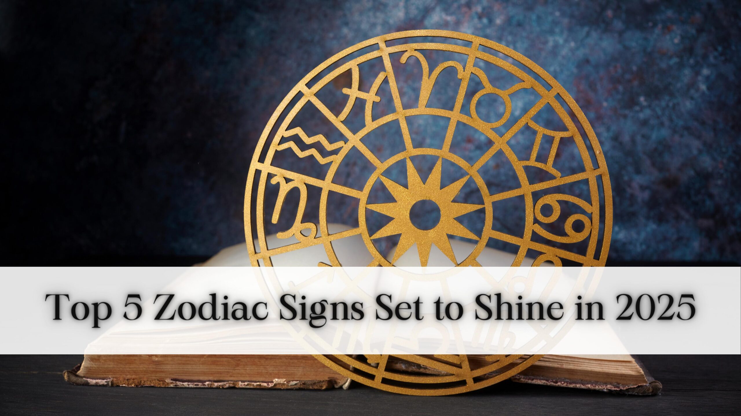 Top 5 Zodiac Signs Set to Shine in 2025